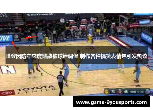 哈登因防守态度懒散被球迷调侃 制作各种搞笑表情包引发热议