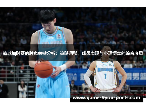 篮球加时赛的胜负关键分析：策略调整、球员表现与心理博弈的综合考量