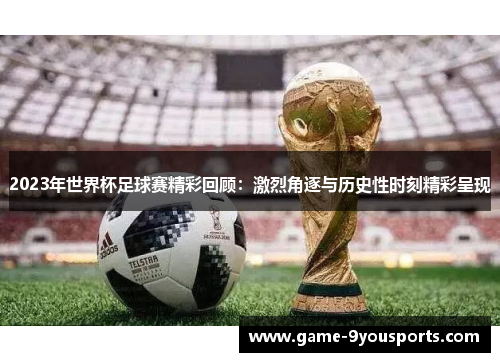 2023年世界杯足球赛精彩回顾：激烈角逐与历史性时刻精彩呈现