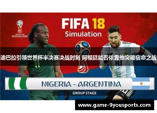迪巴拉引领世界杯半决赛决战时刻 阿根廷能否依靠他突破宿命之战