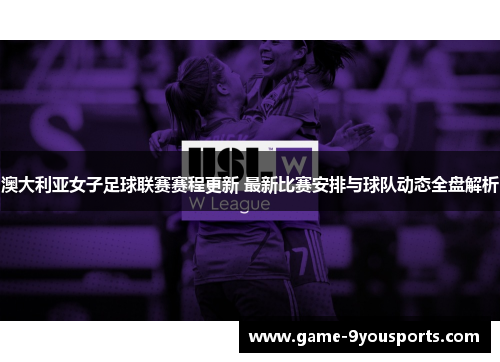 澳大利亚女子足球联赛赛程更新 最新比赛安排与球队动态全盘解析