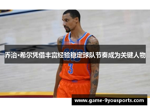乔治·希尔凭借丰富经验稳定球队节奏成为关键人物