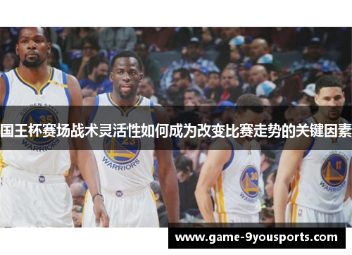 国王杯赛场战术灵活性如何成为改变比赛走势的关键因素