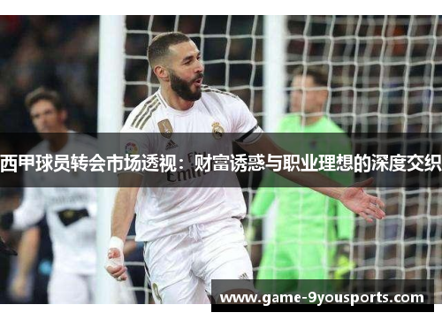西甲球员转会市场透视：财富诱惑与职业理想的深度交织