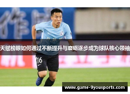 天赋榜眼如何通过不断提升与磨砺逐步成为球队核心领袖