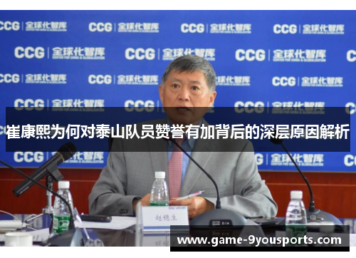崔康熙为何对泰山队员赞誉有加背后的深层原因解析