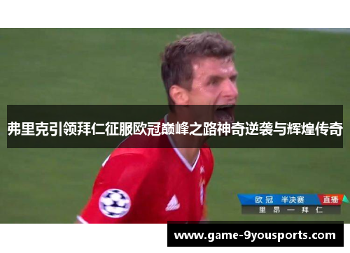 弗里克引领拜仁征服欧冠巅峰之路神奇逆袭与辉煌传奇