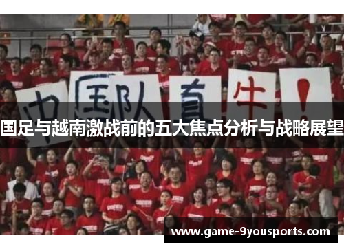 国足与越南激战前的五大焦点分析与战略展望